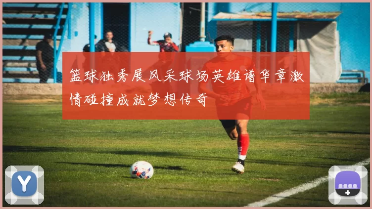 篮球独秀展风采球场英雄谱华章激情碰撞成就梦想传奇