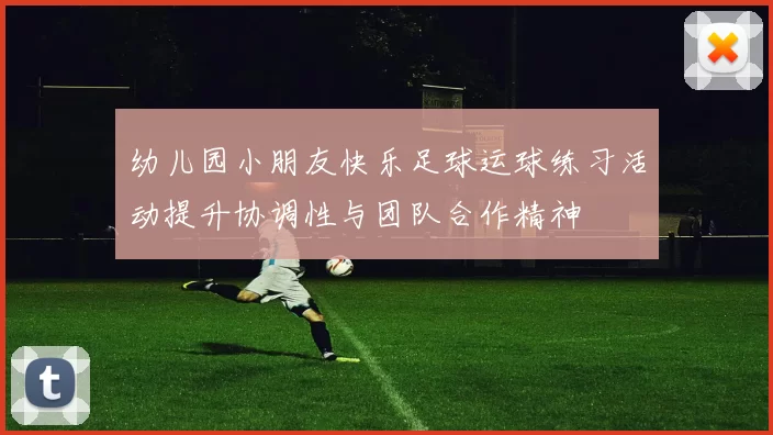 幼儿园小朋友快乐足球运球练习活动提升协调性与团队合作精神