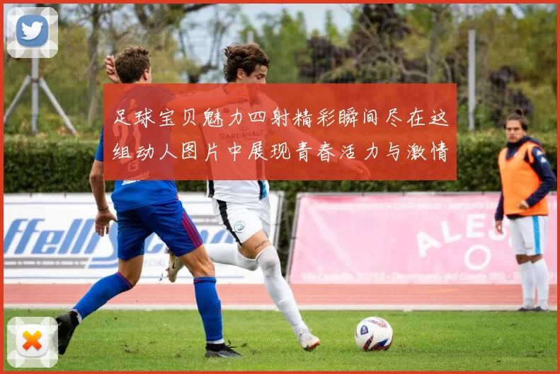 足球宝贝魅力四射精彩瞬间尽在这组动人图片中展现青春活力与激情四溢的足球场景