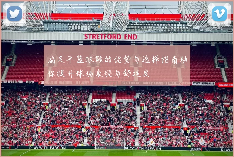 扁足平篮球鞋的优势与选择指南助你提升球场表现与舒适度